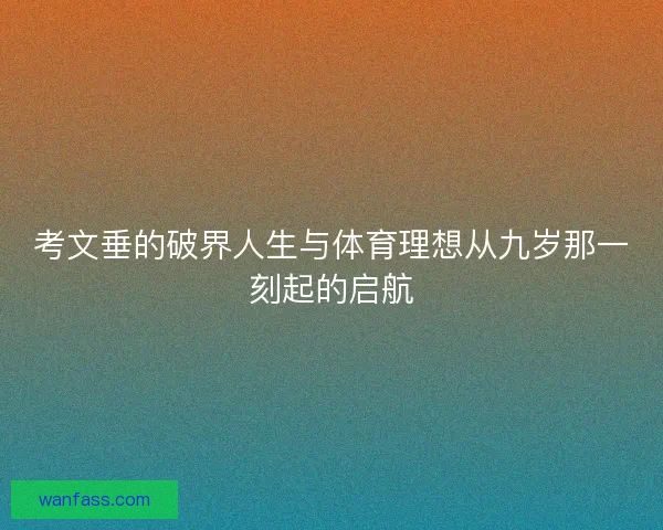 考文垂的破界人生与体育理想从九岁那一刻起的启航