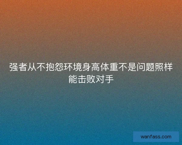 强者从不抱怨环境身高体重不是问题照样能击败对手