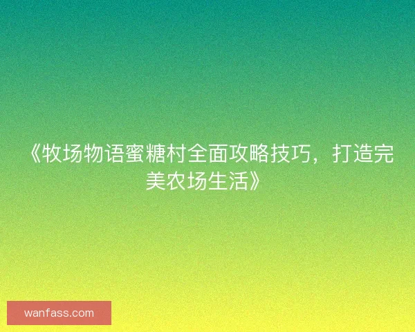 《牧场物语蜜糖村全面攻略技巧，打造完美农场生活》